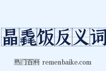 晶毳饭反义词是什么意思的图片